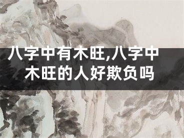 八字中有木旺,八字中木旺的人好欺负吗