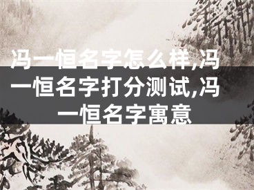 冯一恒名字怎么样,冯一恒名字打分测试,冯一恒名字寓意