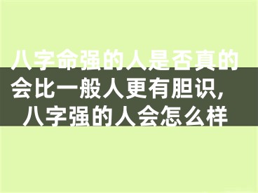 八字命强的人是否真的会比一般人更有胆识,八字强的人会怎么样
