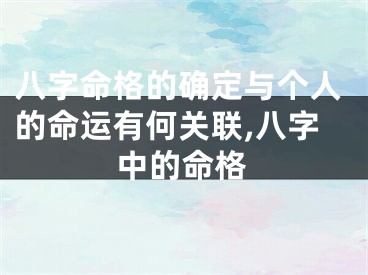 八字命格的确定与个人的命运有何关联,八字中的命格