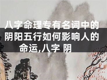 八字命理专有名词中的阴阳五行如何影响人的命运,八字 阴