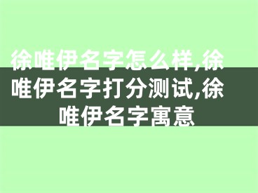徐唯伊名字怎么样,徐唯伊名字打分测试,徐唯伊名字寓意