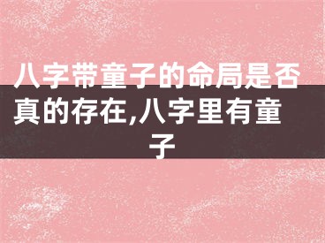 八字带童子的命局是否真的存在,八字里有童子