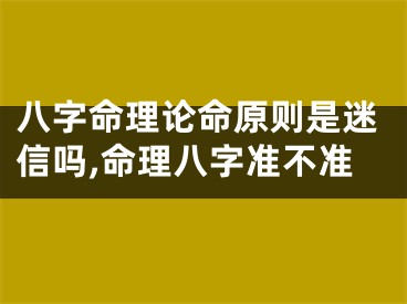 八字命理论命原则是迷信吗,命理八字准不准
