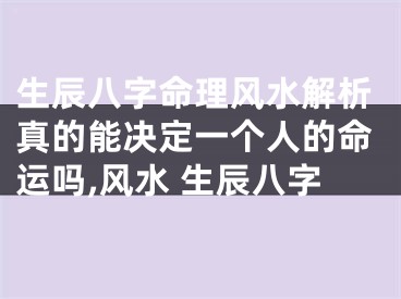 生辰八字命理风水解析真的能决定一个人的命运吗,风水 生辰八字
