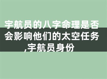 宇航员的八字命理是否会影响他们的太空任务,宇航员身份