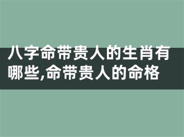 八字命带贵人的生肖有哪些,命带贵人的命格