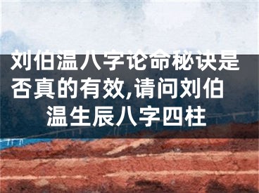 刘伯温八字论命秘诀是否真的有效,请问刘伯温生辰八字四柱