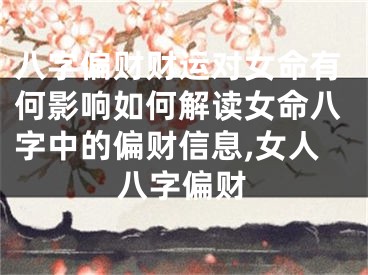 八字偏财财运对女命有何影响如何解读女命八字中的偏财信息,女人八字偏财