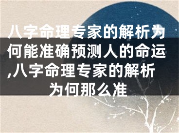八字命理专家的解析为何能准确预测人的命运,八字命理专家的解析为何那么准