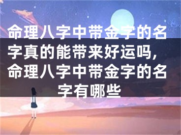 命理八字中带金字的名字真的能带来好运吗,命理八字中带金字的名字有哪些