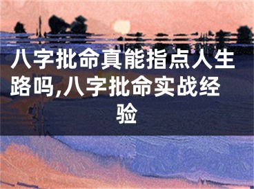 八字批命真能指点人生路吗,八字批命实战经验