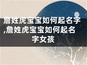 詹姓虎宝宝如何起名字,詹姓虎宝宝如何起名字女孩