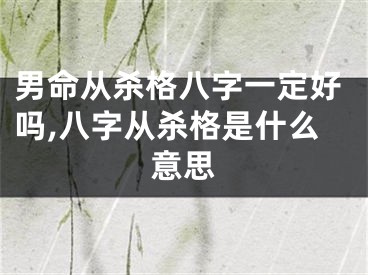 男命从杀格八字一定好吗,八字从杀格是什么意思