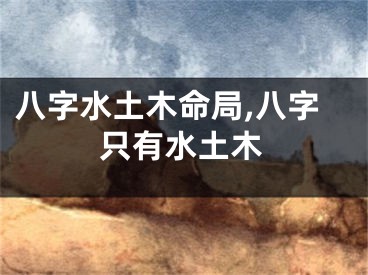八字水土木命局,八字只有水土木