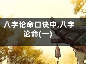 八字论命口诀中,八字论命(一)