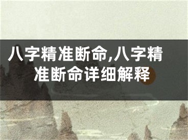 八字精准断命,八字精准断命详细解释