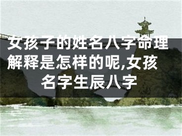 女孩子的姓名八字命理解释是怎样的呢,女孩名字生辰八字