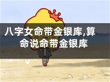 八字女命带金银库,算命说命带金银库