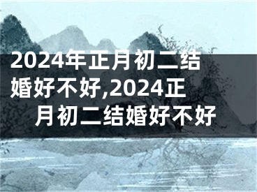 2024年正月初二结婚好不好,2024正月初二结婚好不好