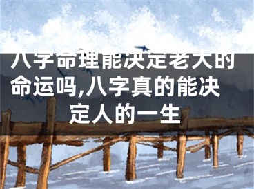八字命理能决定老大的命运吗,八字真的能决定人的一生