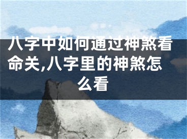 八字中如何通过神煞看命关,八字里的神煞怎么看