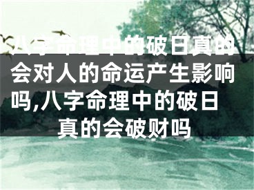 八字命理中的破日真的会对人的命运产生影响吗,八字命理中的破日真的会破财吗