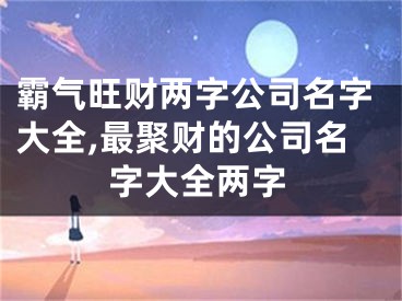 霸气旺财两字公司名字大全,最聚财的公司名字大全两字