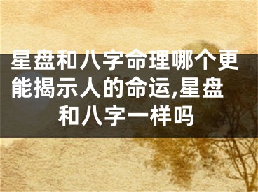星盘和八字命理哪个更能揭示人的命运,星盘和八字一样吗