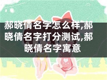 郝晓倩名字怎么样,郝晓倩名字打分测试,郝晓倩名字寓意