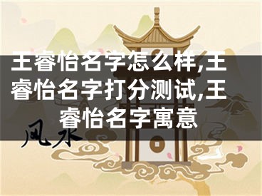 王睿怡名字怎么样,王睿怡名字打分测试,王睿怡名字寓意