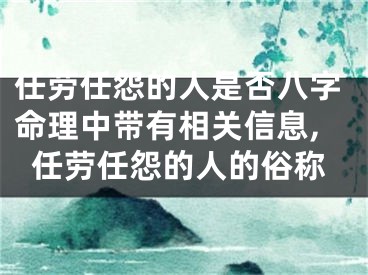 任劳任怨的人是否八字命理中带有相关信息,任劳任怨的人的俗称