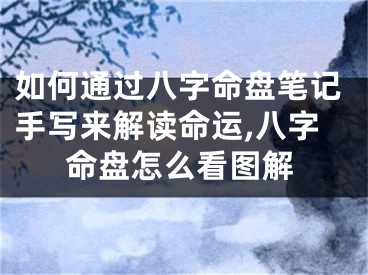 如何通过八字命盘笔记手写来解读命运,八字命盘怎么看图解