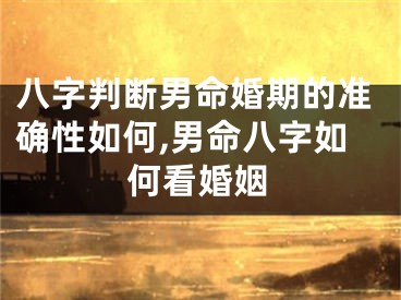 八字判断男命婚期的准确性如何,男命八字如何看婚姻