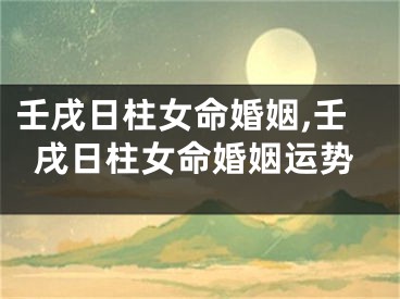 壬戌日柱女命婚姻,壬戌日柱女命婚姻运势