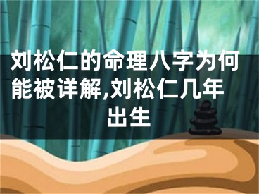 刘松仁的命理八字为何能被详解,刘松仁几年出生