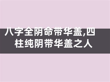 八字全阴命带华盖,四柱纯阴带华盖之人