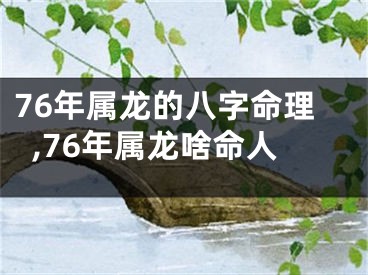 76年属龙的八字命理,76年属龙啥命人