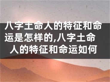 八字土命人的特征和命运是怎样的,八字土命人的特征和命运如何