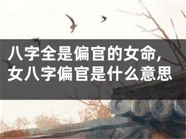 八字全是偏官的女命,女八字偏官是什么意思