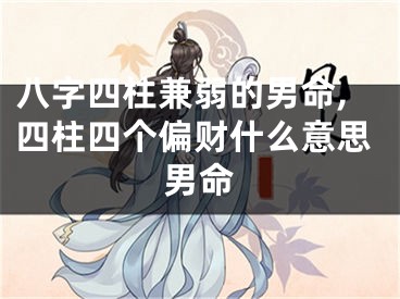 八字四柱兼弱的男命,四柱四个偏财什么意思男命