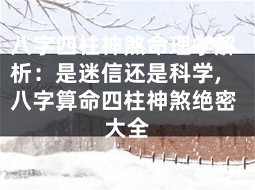 八字四柱神煞命理学解析：是迷信还是科学,八字算命四柱神煞绝密大全