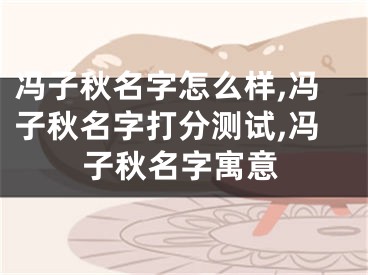 冯子秋名字怎么样,冯子秋名字打分测试,冯子秋名字寓意