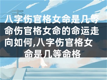 八字伤官格女命是几等命伤官格女命的命运走向如何,八字伤官格女命是几等命格