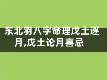 东北羽八字命理戊土逐月,戊土论月喜忌