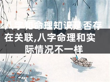 八字和命理知识是否存在关联,八字命理和实际情况不一样