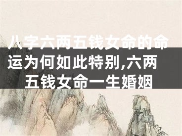 八字六两五钱女命的命运为何如此特别,六两五钱女命一生婚姻