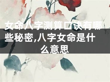 女命八字测算口诀有哪些秘密,八字女命是什么意思