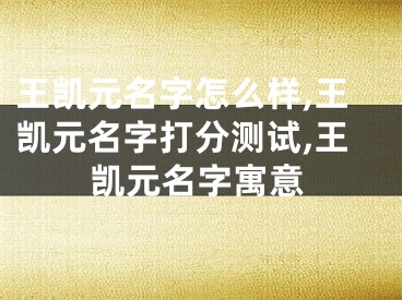王凯元名字怎么样,王凯元名字打分测试,王凯元名字寓意
