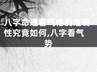 八字命理看气格的准确性究竟如何,八字看气势